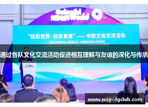通过各队文化交流活动促进相互理解与友谊的深化与传承
