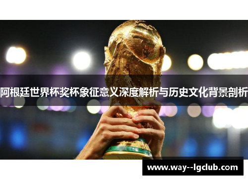 阿根廷世界杯奖杯象征意义深度解析与历史文化背景剖析