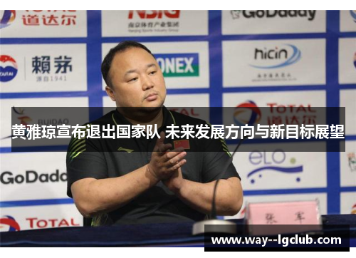 黄雅琼宣布退出国家队 未来发展方向与新目标展望