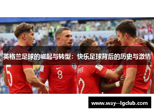 英格兰足球的崛起与转型：快乐足球背后的历史与激情