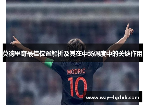 莫德里奇最佳位置解析及其在中场调度中的关键作用