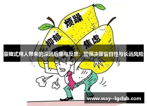 豪赌式用人带来的深远后果与反思：警惕决策盲目性与长远风险