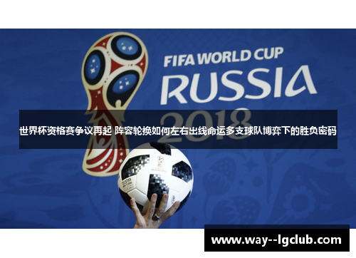 世界杯资格赛争议再起 阵容轮换如何左右出线命运多支球队博弈下的胜负密码