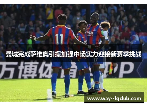 曼城完成萨维奥引援加强中场实力迎接新赛季挑战