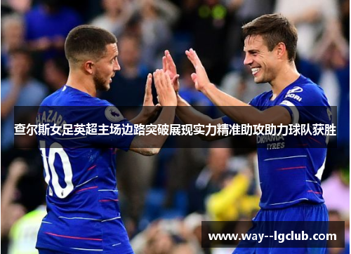 查尔斯女足英超主场边路突破展现实力精准助攻助力球队获胜