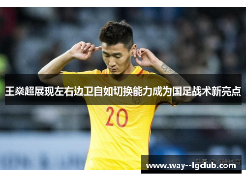 王燊超展现左右边卫自如切换能力成为国足战术新亮点