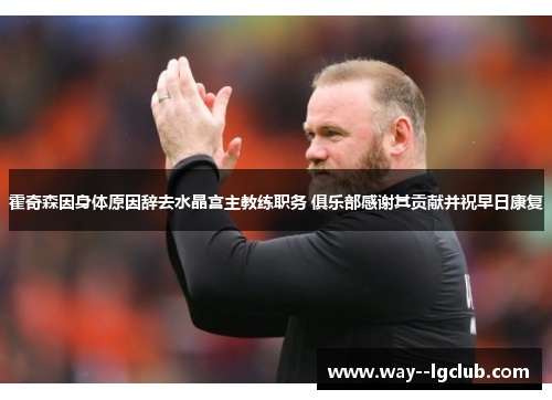 霍奇森因身体原因辞去水晶宫主教练职务 俱乐部感谢其贡献并祝早日康复