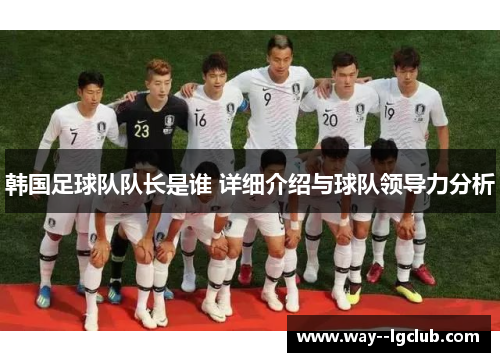 韩国足球队队长是谁 详细介绍与球队领导力分析