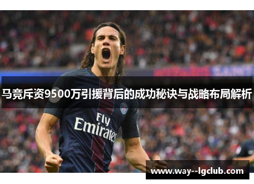 马竞斥资9500万引援背后的成功秘诀与战略布局解析