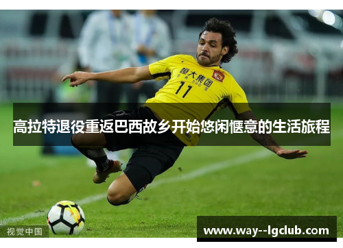 高拉特退役重返巴西故乡开始悠闲惬意的生活旅程