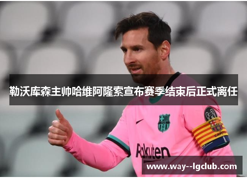 勒沃库森主帅哈维阿隆索宣布赛季结束后正式离任