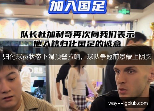 归化球员状态下滑预警拉响，球队争冠前景蒙上阴影