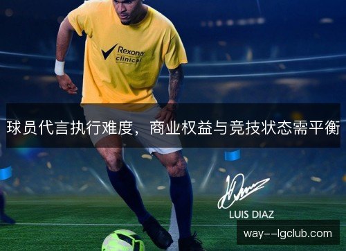 球员代言执行难度，商业权益与竞技状态需平衡